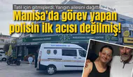 Manisa'da görev yapan polisin ilk acısı değilmiş!