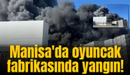 Manisa'da oyuncak fabrikasında yangın!