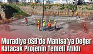 Muradiye OSB’de Manisa’ya Değer Katacak Projenin Temeli Atıldı