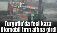 Turgutlu'da feci kaza: Otomobil tırın altına girdi