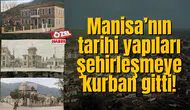 Manisa’nın tarihi yapıları şehirleşmeye kurban gitti!