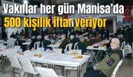 Vakıflar her gün Manisa’da 500 kişilik iftar veriyor