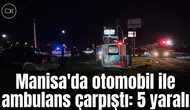Manisa'da otomobil ile ambulans çarpıştı: 5 yaralı