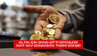 Altın için oyun bitti diyenlere inat dev bankadan tarihi rapor!