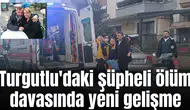 Turgutlu'daki şüpheli ölüm davasında yeni gelişme