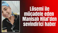 Lösemi ile mücadele eden Manisalı Hilal’den sevindirici haber
