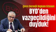 Çevre Derneği Başkanı Ertosun: BYD’den vazgeçildiğini duyduk!
