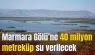 Marmara Gölü’ne 40 milyon metreküp su verilecek