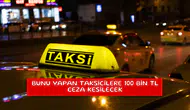 Bunu yapan taksicilere 100 bin TL ceza kesilecek