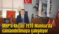 MHP'Lİ AKÇAY: FETÖ MANİSA'DA CANLANDIRILMAYA ÇALIŞILIYOR