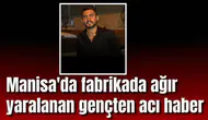 Manisa'da fabrikada ağır yaralanan gençten acı haber