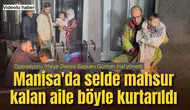 Manisa'da selde mahsur kalan aile böyle kurtarıldı