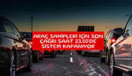 Araç sahipleri için son çağrı saat 23.50'de sistem kapanıyor