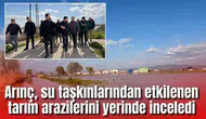 ARINÇ, SU TAŞKINLARINDAN ETKİLENEN TARIM ARAZİLERİNİ YERİNDE İNCELEDİ