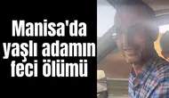 Manisa'da yaşlı adamın feci ölümü