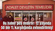 Bu haber pes dedirtir: 12 yaşında 50 bin TL karşılığında evlendirilmiş!