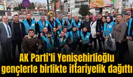 AK Parti’li Yenişehirlioğlu gençlerle birlikte iftariyelik dağıttı