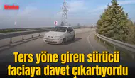 Ters yöne giren sürücü faciaya davet çıkartıyordu