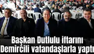 Başkan Dutlulu iftarını Demircili vatandaşlarla yaptı