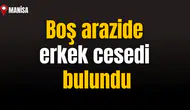 Boş arazide erkek cesedi bulundu