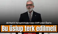 AK Partili Yenişehirlioğlu’ndan CHP Lideri Özel’e: Bu üslup terk edilmeli