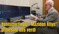 Yenişehirlioğlu “Mâziden Âtiye” projesine ses verdi