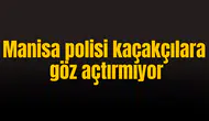 Manisa polisi kaçakçılara göz açtırmıyor