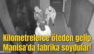 Kilometrelerce öteden gelip Manisa'da fabrika soydular!