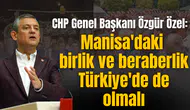 Özgür Özel: Manisa'daki birlik ve beraberlik Türkiye'de de olmalı