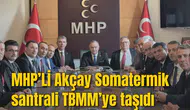 MHP’Lİ AKÇAY SOMATERMİK SANTRALİ TBMM GENEL KURULUNA TAŞIDI