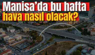 Manisa'da bu hafta hava nasıl olacak?