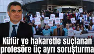 Küfür ve hakaretle suçlanan profesöre üç ayrı soruşturma