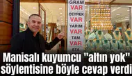 Manisalı kuyumcu "altın yok" söylentisine böyle cevap verdi