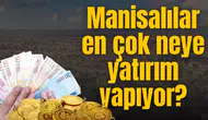 Manisalılar en çok neye yatırım yapıyor?