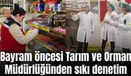 Bayram öncesi Tarım ve Orman Müdürlüğünden sıkı denetim