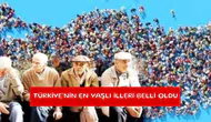 Türkiye'nin en yaşlı illeri belli oldu
