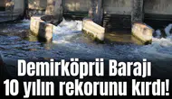 Demirköprü Barajı 10 yılın rekorunu kırdı!