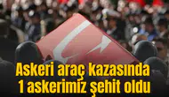 Askeri araç kazasında 1 askerimiz şehit oldu