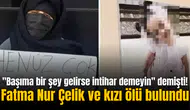 "Başıma bir şey gelirse intihar demeyin" demişti! Fatma Nur Çelik ve kızı ölü bulundu