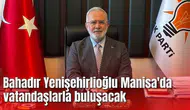 Bahadır Yenişehirlioğlu Manisa'da vatandaşlarla buluşacak