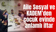 Aile Sosyal ve KADEM’den çocuk evinde anlamlı iftar