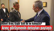 Bülent Arınç Özgür Özel ile ne konuştu? Arınç detayları paylaştı