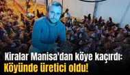 Kiralar Manisa'dan köye kaçırdı: Köyünde üretici oldu!