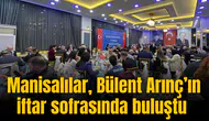Manisalılar, Bülent Arınç’ın iftar sofrasında buluştu
