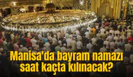 Manisa bayram namazı saati! Manisa'da bayram namazı saat kaçta kılınacak?