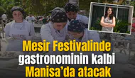 Mesir Festivalinde gastronominin kalbi Manisa’da atacak