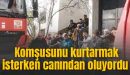 Komşusunu kurtarmak isterken canından oluyordu