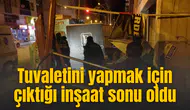 Tuvaletini yapmak için çıktığı inşaat sonu oldu