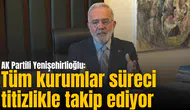 AK Partili Yenişehirlioğlu: Tüm kurumlar süreci titizlikle takip ediyor