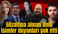 Gözaltına alınan ünlü isimler duyanları şok etti
